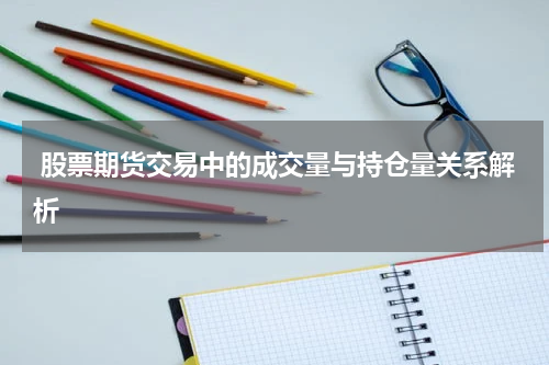 股票期货交易中的成交量与持仓量关系解析