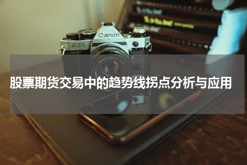 股票期货交易中的趋势线拐点分析与应用