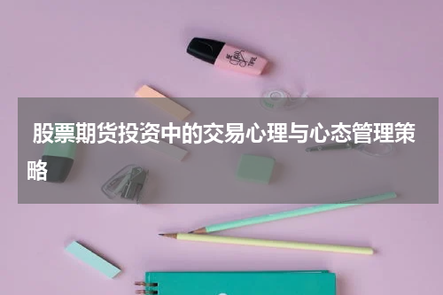 股票期货投资中的交易心理与心态管理策略