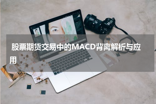 股票期货交易中的MACD背离解析与应用