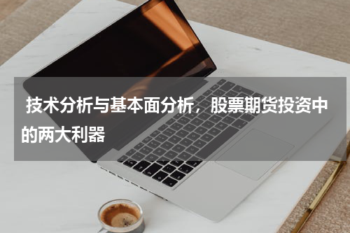 技术分析与基本面分析,股票期货投资中的两大利器
