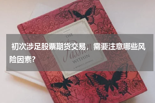 初次涉足股票期货交易,需要注意哪些风险因素?