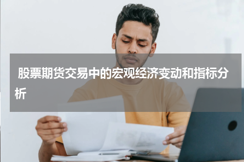  股票期货交易中的宏观经济变动和指标分析