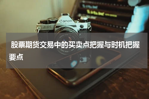 股票期货交易中的买卖点把握与时机把握要点