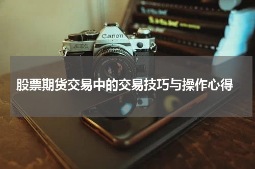 股票期货交易中的交易技巧与操作心得