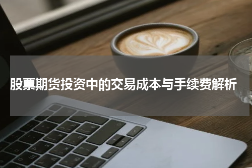 股票期货投资中的交易成本与手续费解析