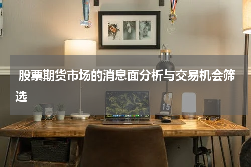 股票期货市场的消息面分析与交易机会筛选