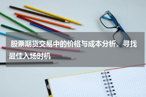 股票期货交易中的价格与成本分析,寻找最佳入场时机