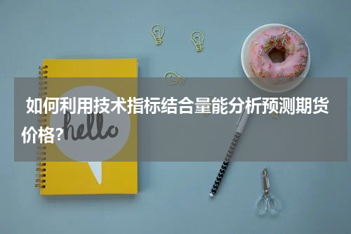  如何利用技术指标结合量能分析预测期货价格？