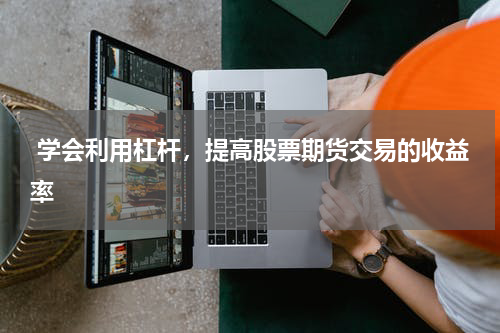 学会利用杠杆,提高股票期货交易的收益率