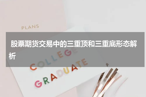 股票期货交易中的三重顶和三重底形态解析