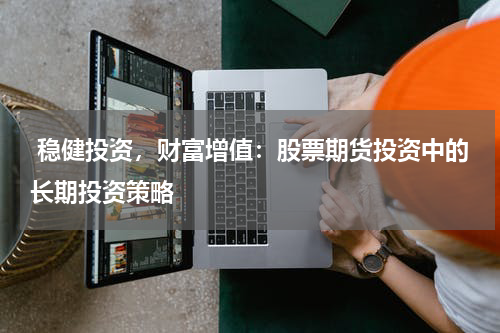 稳健投资,财富增值:股票期货投资中的长期投资策略