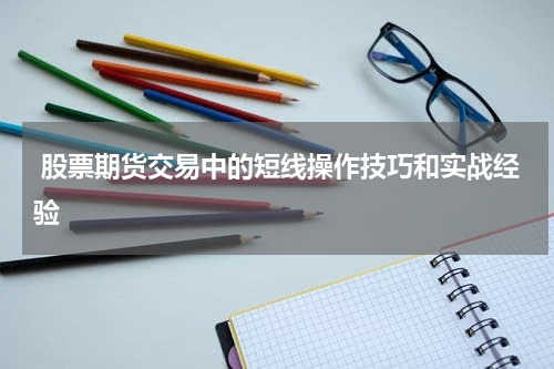 股票期货交易中的短线操作技巧和实战经验