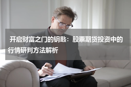 开启财富之门的钥匙:股票期货投资中的行情研判方法解析