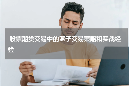 股票期货交易中的篮子交易策略和实战经验