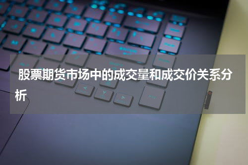 股票期货市场中的成交量和成交价关系分析