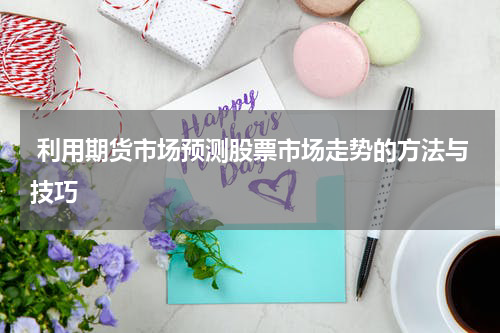 利用期货市场预测股票市场走势的方法与技巧