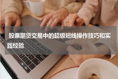 股票期货交易中的超级短线操作技巧和实践经验
