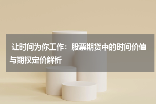 让时间为你工作:股票期货中的时间价值与期权定价解析