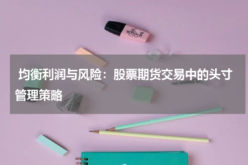 均衡利润与风险:股票期货交易中的头寸管理策略