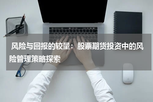 风险与回报的较量:股票期货投资中的风险管理策略探索