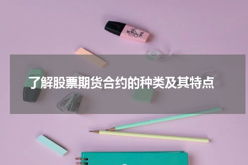 了解股票期货合约的种类及其特点