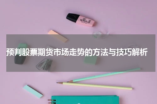 预判股票期货市场走势的方法与技巧解析