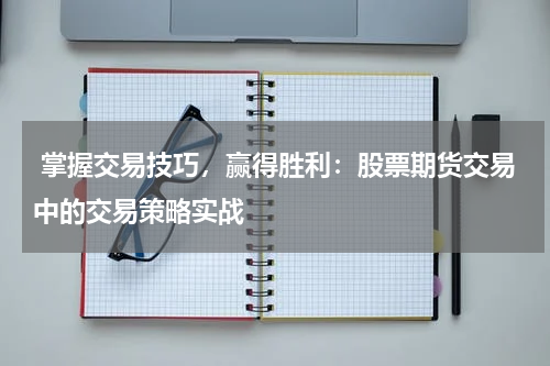 掌握交易技巧,赢得胜利:股票期货交易中的交易策略实战