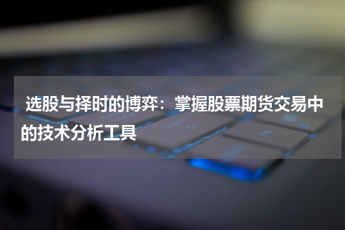 选股与择时的博弈:掌握股票期货交易中的技术分析工具