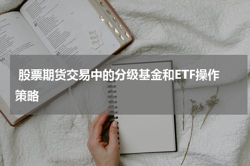 股票期货交易中的分级基金和ETF操作策略