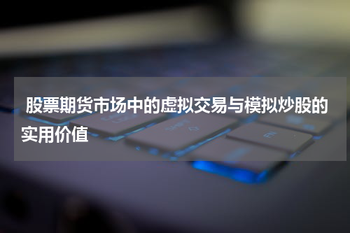 股票期货市场中的虚拟交易与模拟炒股的实用价值