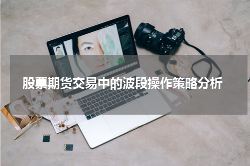 股票期货交易中的波段操作策略分析