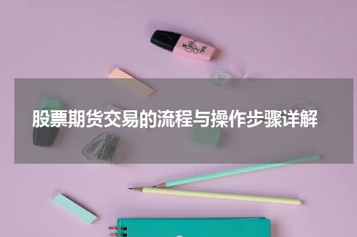 股票期货交易的流程与操作步骤详解