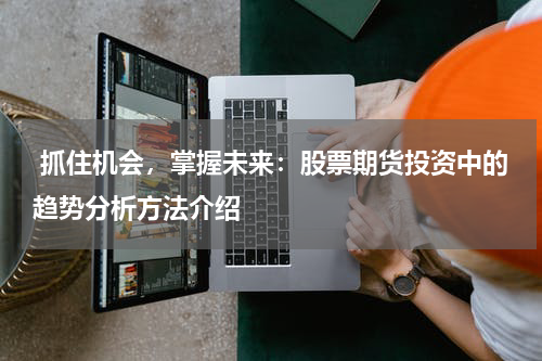 抓住机会,掌握未来:股票期货投资中的趋势分析方法介绍