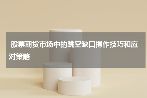 股票期货市场中的跳空缺口操作技巧和应对策略