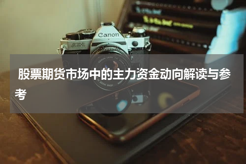股票期货市场中的主力资金动向解读与参考