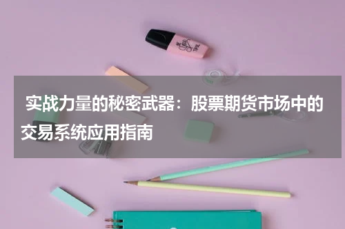 实战力量的秘密武器:股票期货市场中的交易系统应用指南