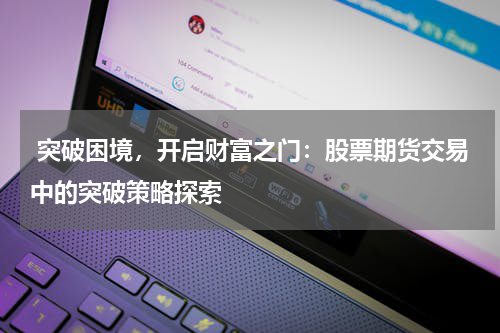突破困境,开启财富之门:股票期货交易中的突破策略探索