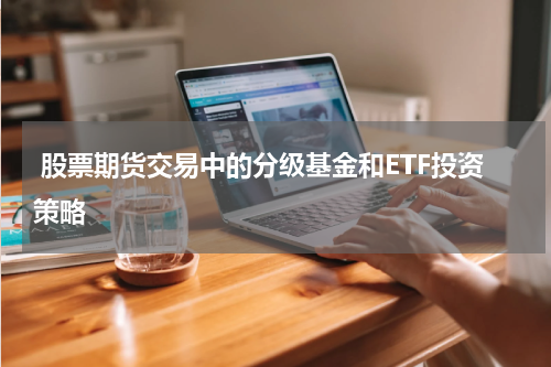 股票期货交易中的分级基金和ETF投资策略