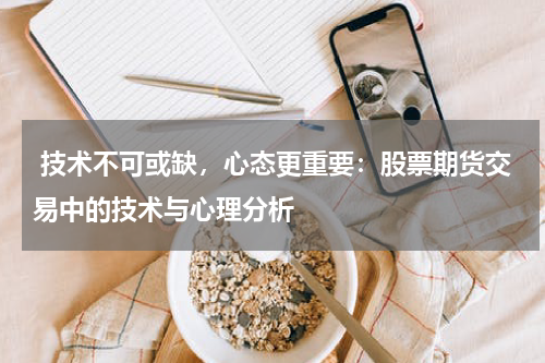 技术不可或缺,心态更重要:股票期货交易中的技术与心理分析