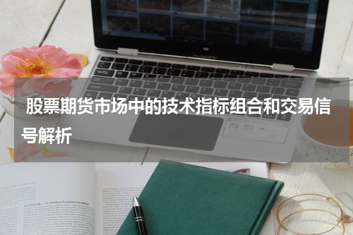 股票期货市场中的技术指标组合和交易信号解析