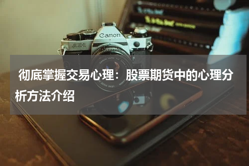 彻底掌握交易心理:股票期货中的心理分析方法介绍