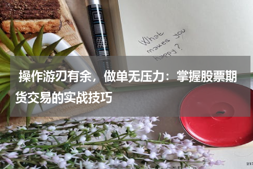 操作游刃有余,做单无压力:掌握股票期货交易的实战技巧