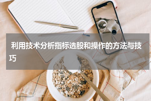 利用技术分析指标选股和操作的方法与技巧