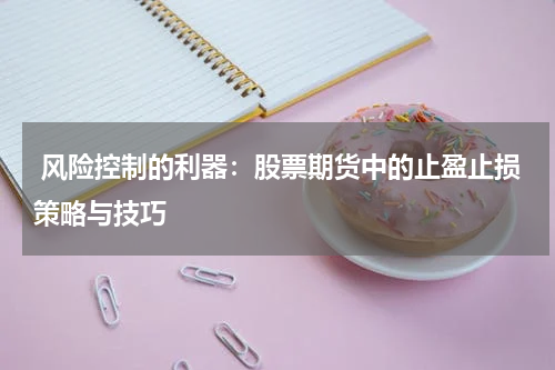 风险控制的利器:股票期货中的止盈止损策略与技巧