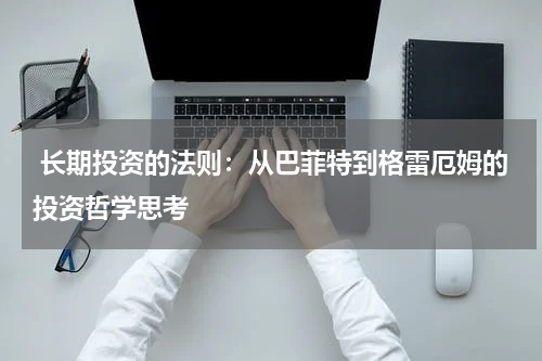 长期投资的法则:从巴菲特到格雷厄姆的投资哲学思考