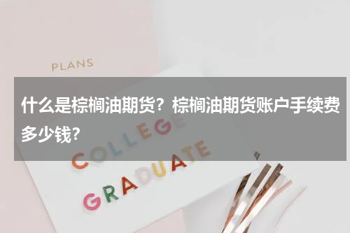 什么是棕榈油期货？棕榈油期货账户手续费多少钱？