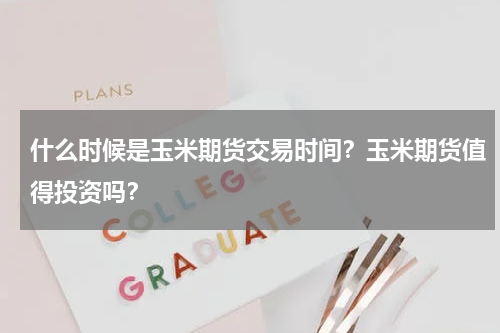 什么时候是玉米期货交易时间？玉米期货值得投资吗？