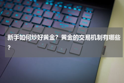 新手如何炒好黄金？黄金的交易机制有哪些？