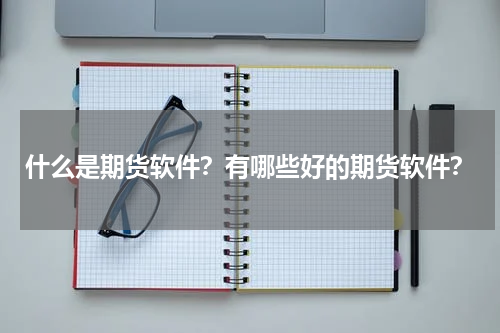 什么是期货软件？有哪些好的期货软件？